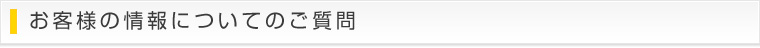 お客様の情報についてのご質問
