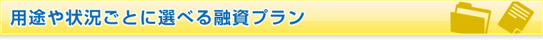 用途や状況ごとに選べる融資プラン